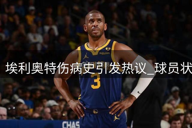 埃利奥特伤病史引发热议 球员状态变化引关注